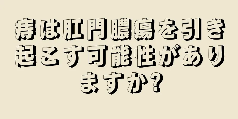痔は肛門膿瘍を引き起こす可能性がありますか?