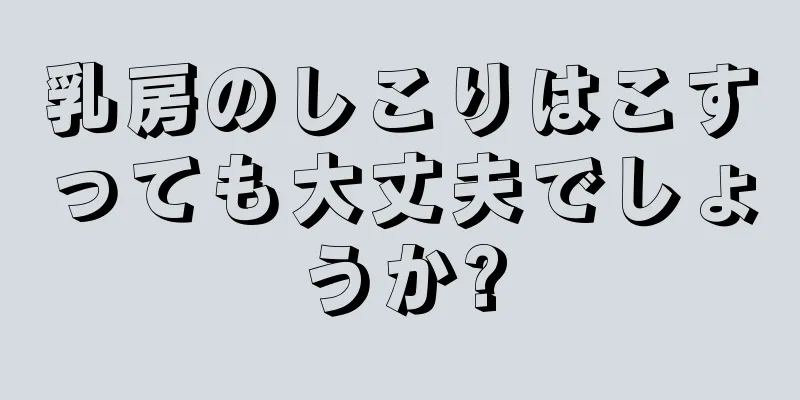 乳房のしこりはこすっても大丈夫でしょうか?