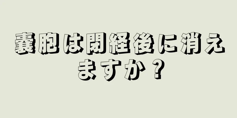 嚢胞は閉経後に消えますか？