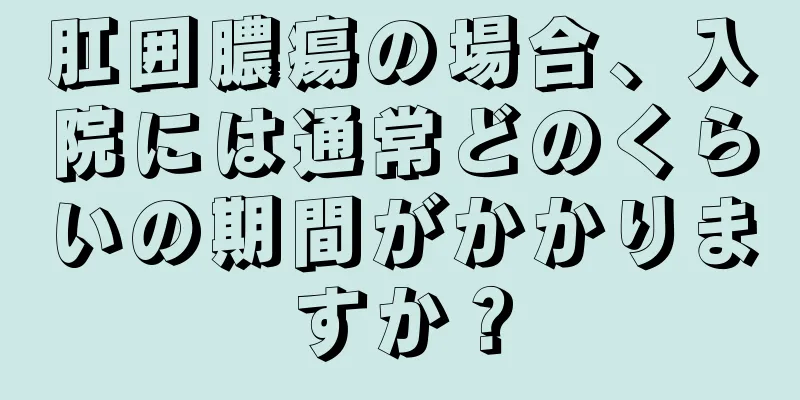 肛囲膿瘍の場合、入院には通常どのくらいの期間がかかりますか？