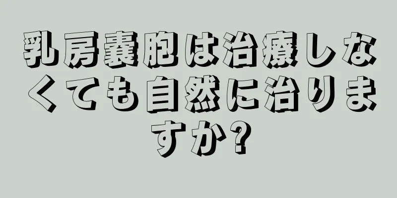 乳房嚢胞は治療しなくても自然に治りますか?