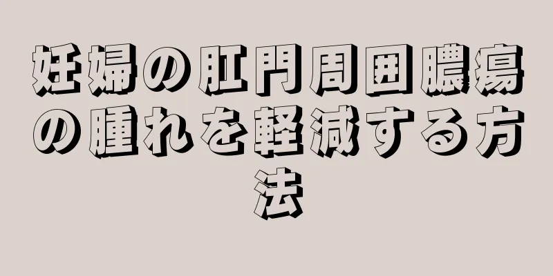 妊婦の肛門周囲膿瘍の腫れを軽減する方法