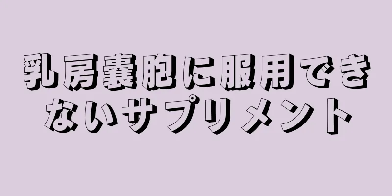 乳房嚢胞に服用できないサプリメント