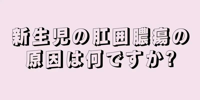 新生児の肛囲膿瘍の原因は何ですか?