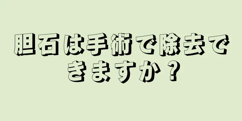 胆石は手術で除去できますか？