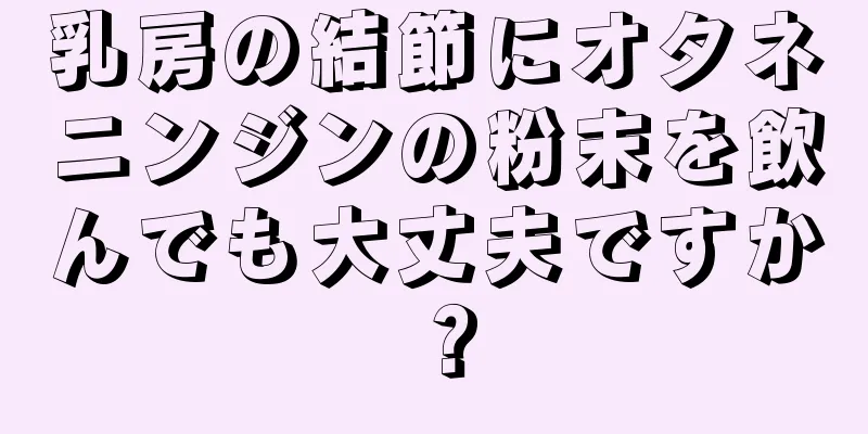 乳房の結節にオタネニンジンの粉末を飲んでも大丈夫ですか？