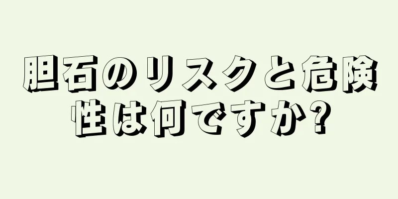 胆石のリスクと危険性は何ですか?