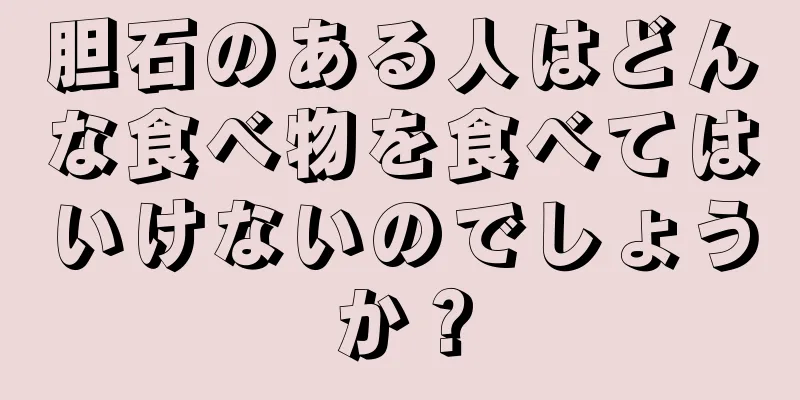 胆石のある人はどんな食べ物を食べてはいけないのでしょうか？