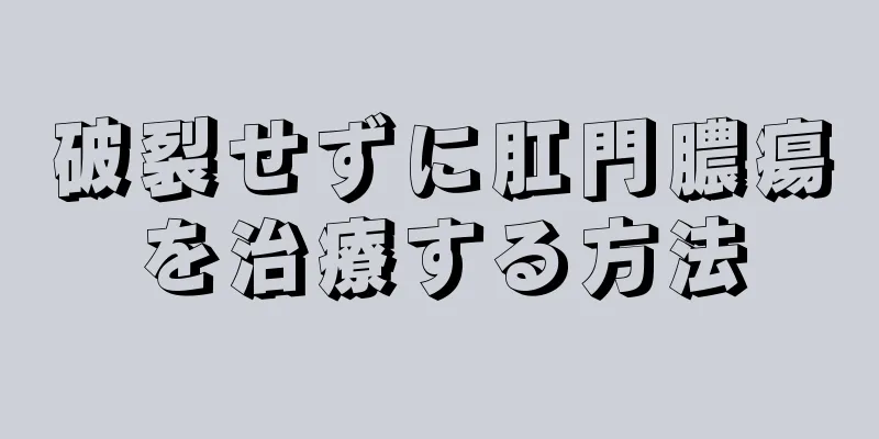 破裂せずに肛門膿瘍を治療する方法