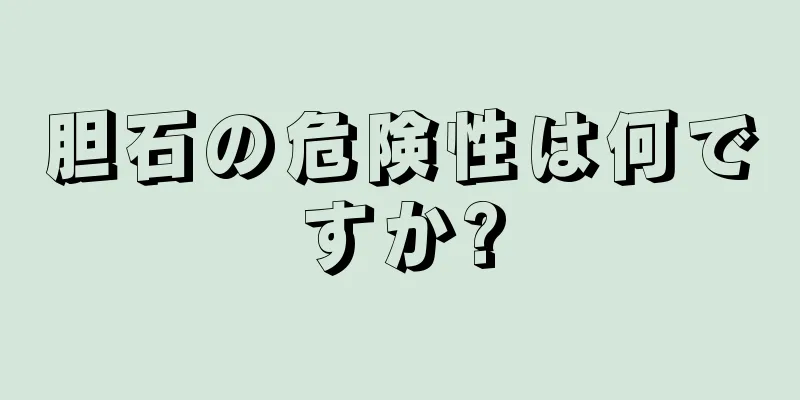 胆石の危険性は何ですか?