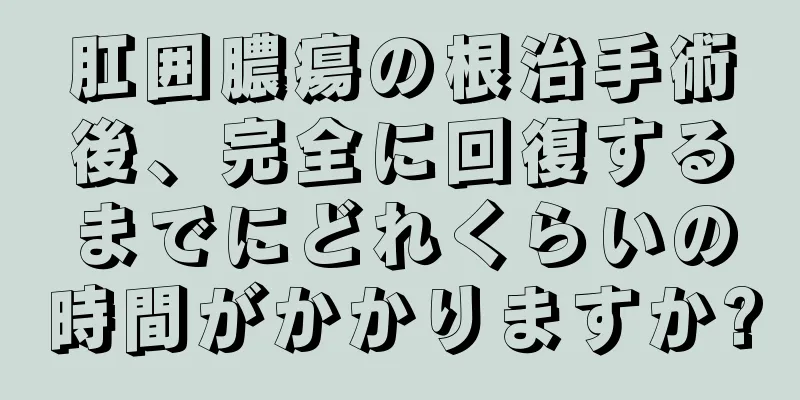 肛囲膿瘍の根治手術後、完全に回復するまでにどれくらいの時間がかかりますか?