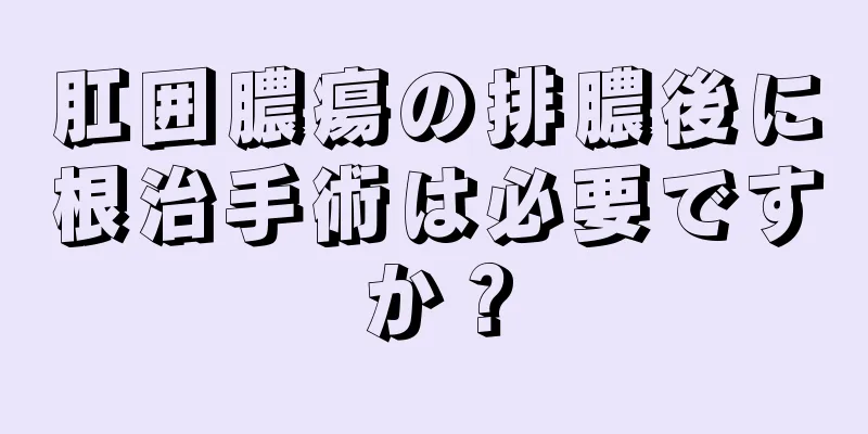 肛囲膿瘍の排膿後に根治手術は必要ですか？