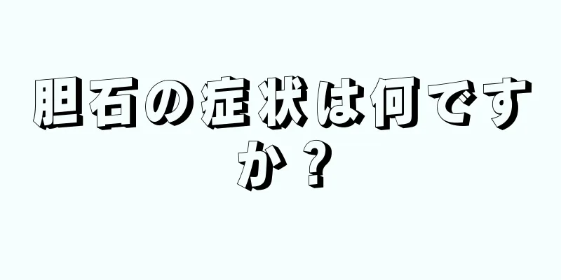 胆石の症状は何ですか？