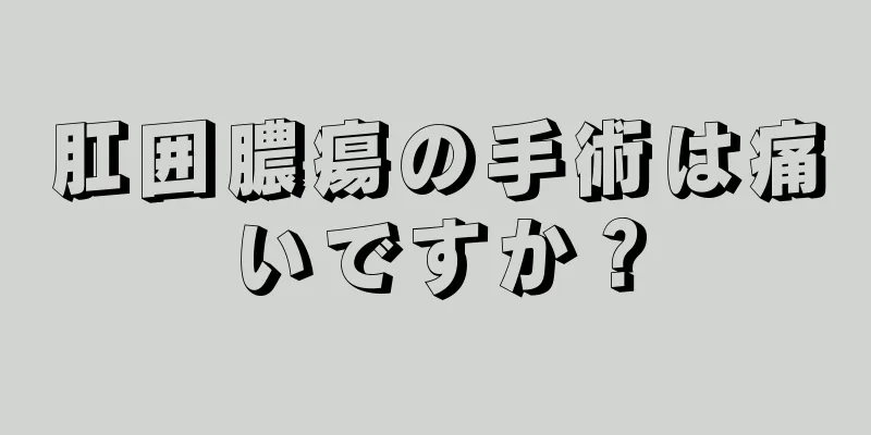 肛囲膿瘍の手術は痛いですか？