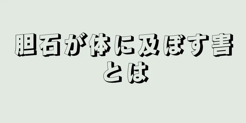 胆石が体に及ぼす害とは