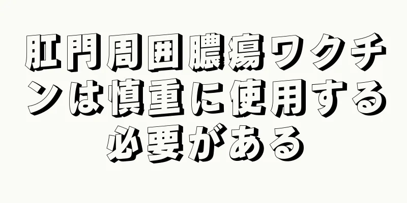 肛門周囲膿瘍ワクチンは慎重に使用する必要がある