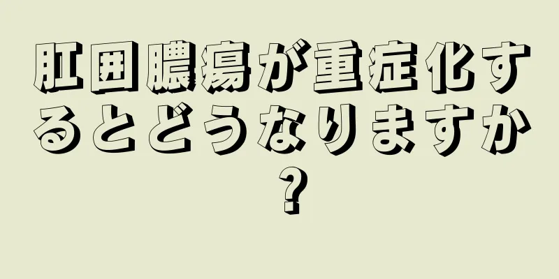 肛囲膿瘍が重症化するとどうなりますか？