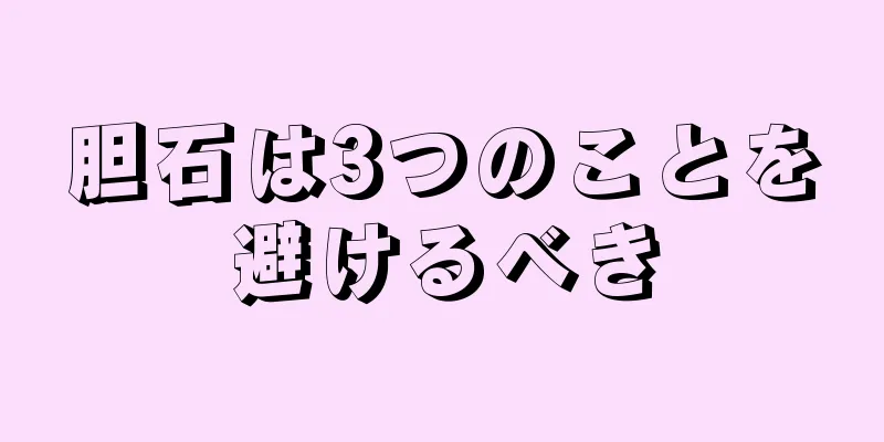胆石は3つのことを避けるべき