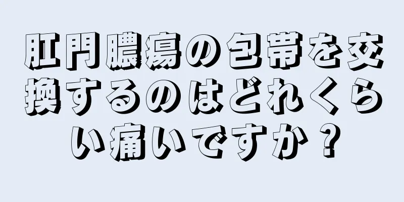 肛門膿瘍の包帯を交換するのはどれくらい痛いですか？
