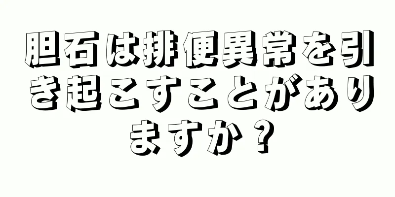 胆石は排便異常を引き起こすことがありますか？