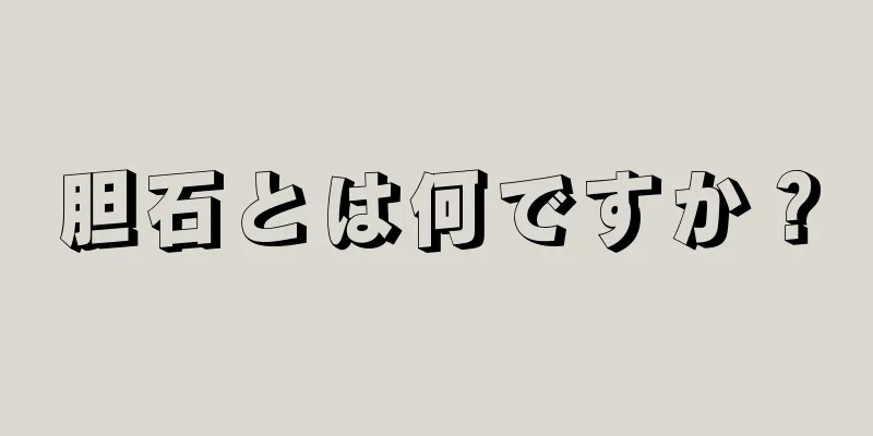 胆石とは何ですか？