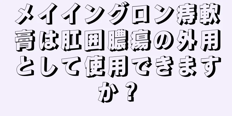 メイイングロン痔軟膏は肛囲膿瘍の外用として使用できますか？