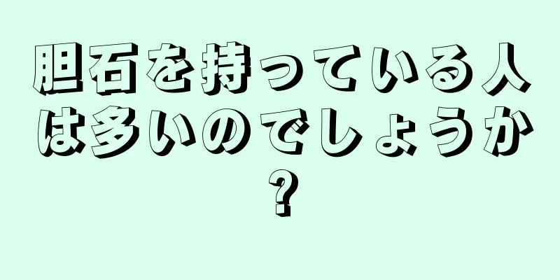胆石を持っている人は多いのでしょうか?