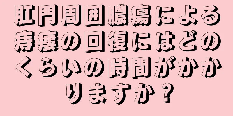 肛門周囲膿瘍による痔瘻の回復にはどのくらいの時間がかかりますか？