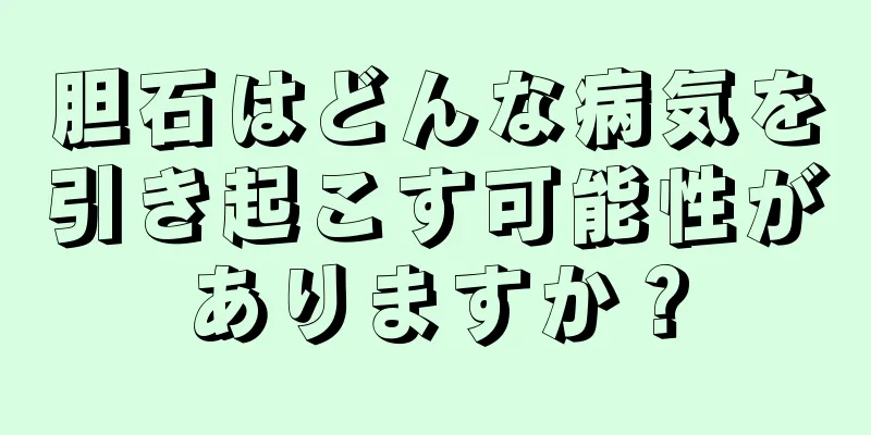 胆石はどんな病気を引き起こす可能性がありますか？