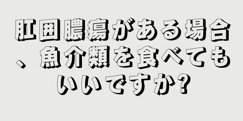 肛囲膿瘍がある場合、魚介類を食べてもいいですか?