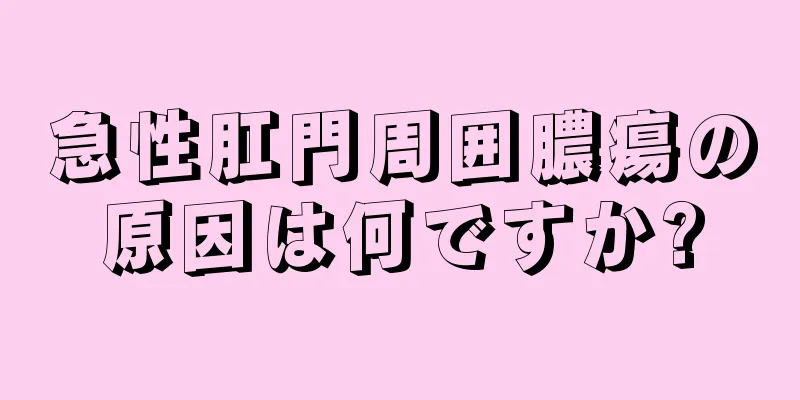 急性肛門周囲膿瘍の原因は何ですか?