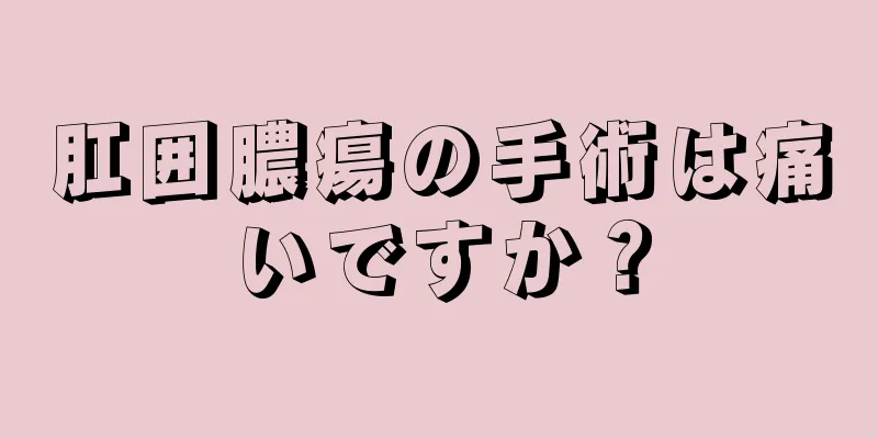 肛囲膿瘍の手術は痛いですか？