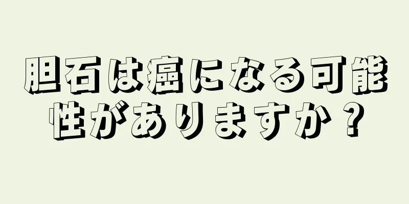 胆石は癌になる可能性がありますか？