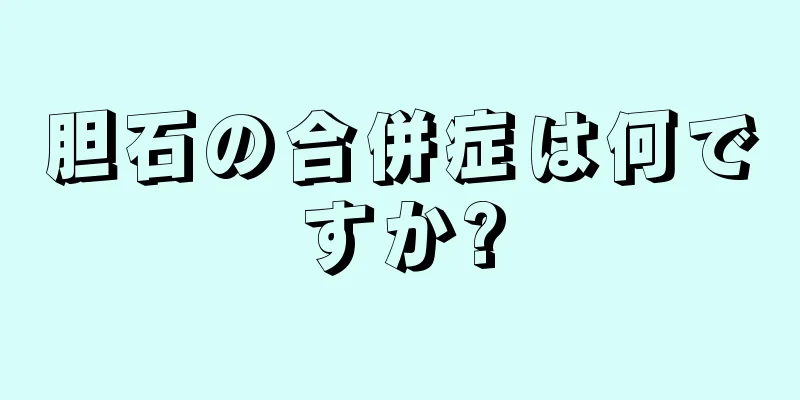 胆石の合併症は何ですか?