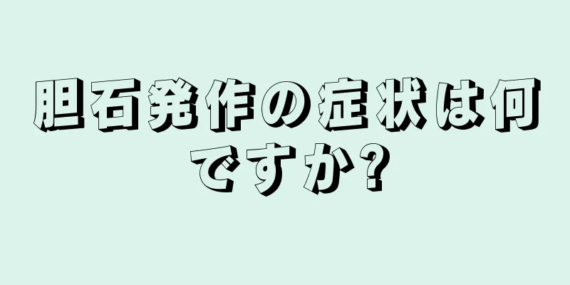 胆石発作の症状は何ですか?