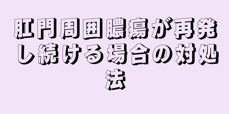 肛門周囲膿瘍が再発し続ける場合の対処法