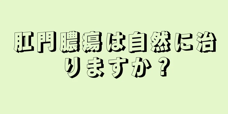 肛門膿瘍は自然に治りますか？