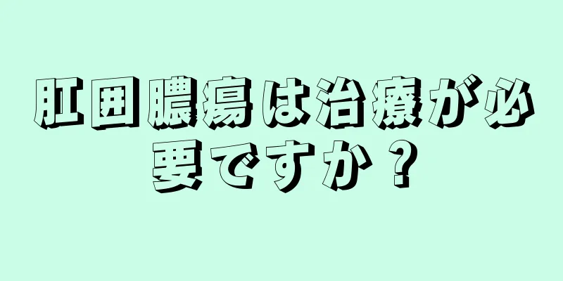 肛囲膿瘍は治療が必要ですか？