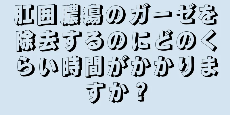 肛囲膿瘍のガーゼを除去するのにどのくらい時間がかかりますか？