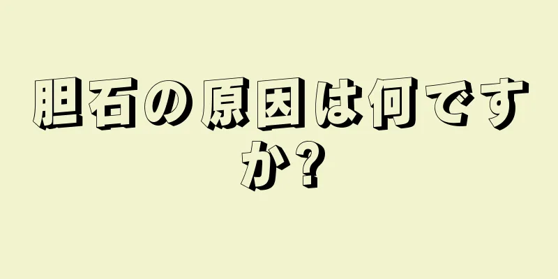 胆石の原因は何ですか?