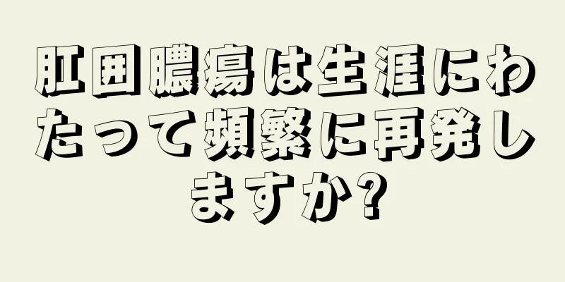 肛囲膿瘍は生涯にわたって頻繁に再発しますか?