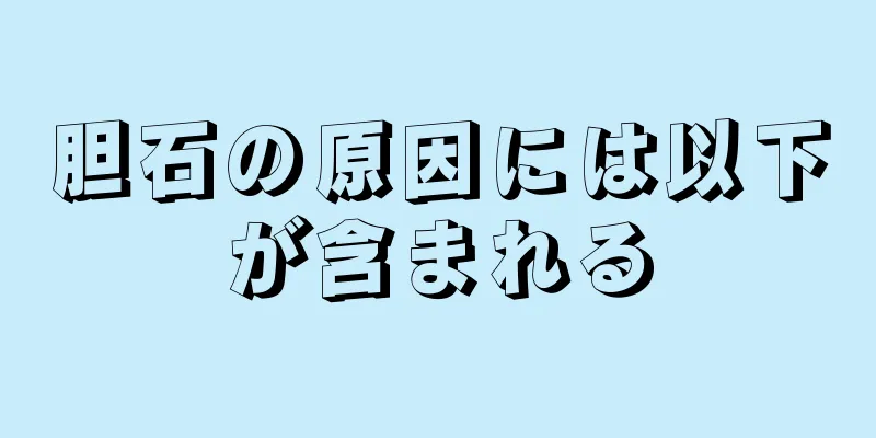 胆石の原因には以下が含まれる