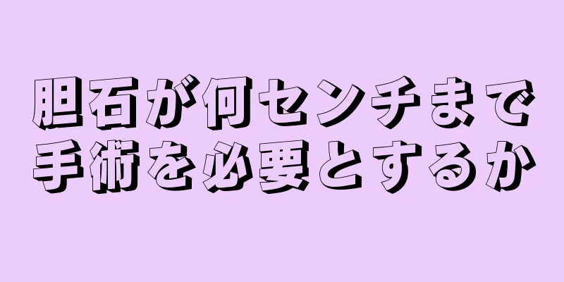 胆石が何センチまで手術を必要とするか