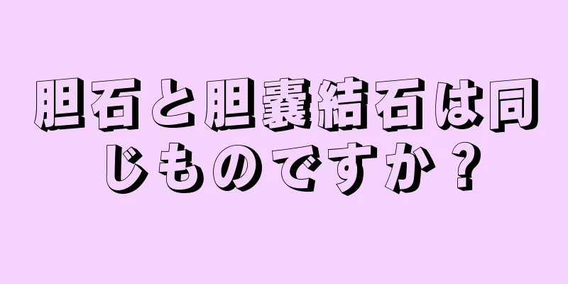 胆石と胆嚢結石は同じものですか？
