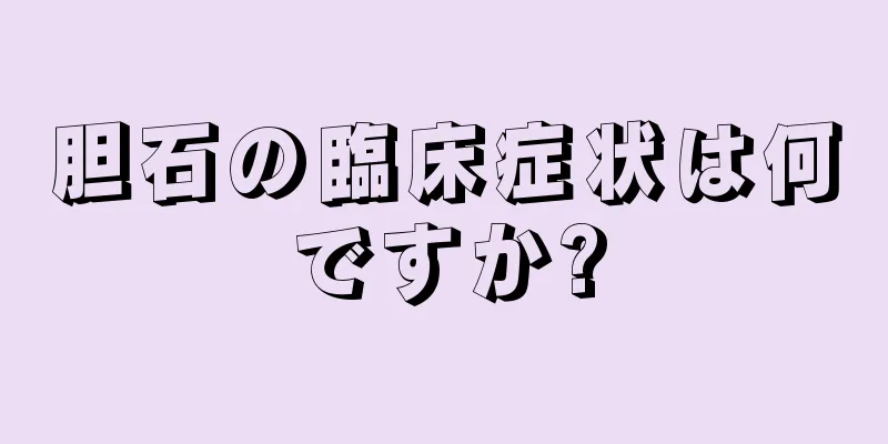 胆石の臨床症状は何ですか?