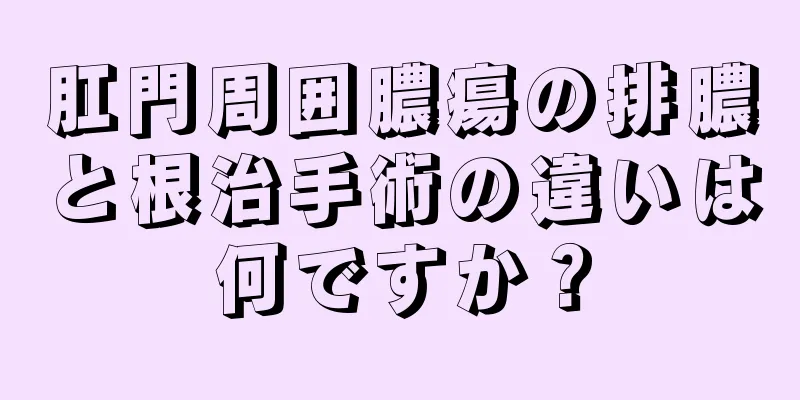 肛門周囲膿瘍の排膿と根治手術の違いは何ですか？
