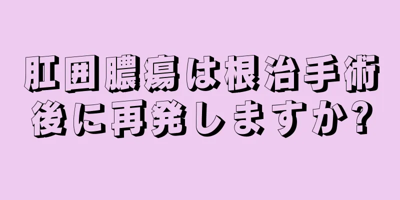 肛囲膿瘍は根治手術後に再発しますか?