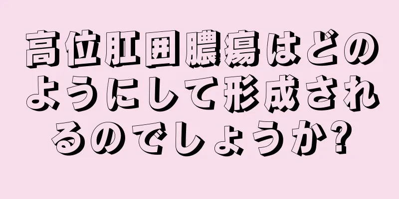 高位肛囲膿瘍はどのようにして形成されるのでしょうか?