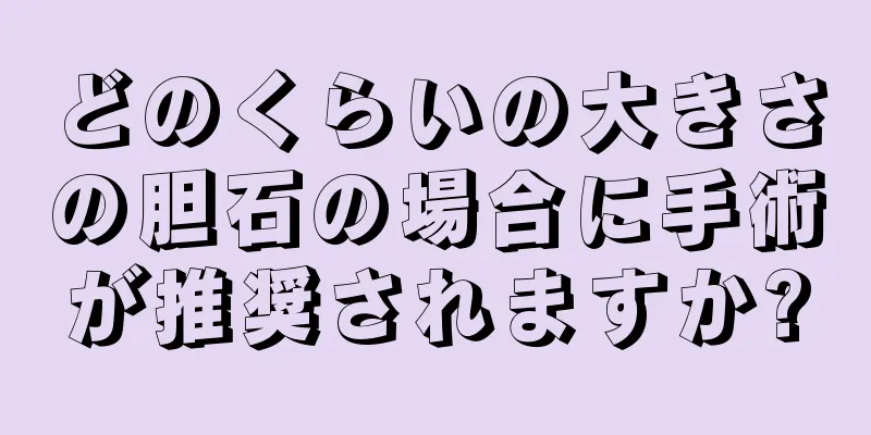 どのくらいの大きさの胆石の場合に手術が推奨されますか?