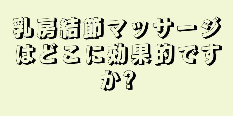 乳房結節マッサージはどこに効果的ですか?